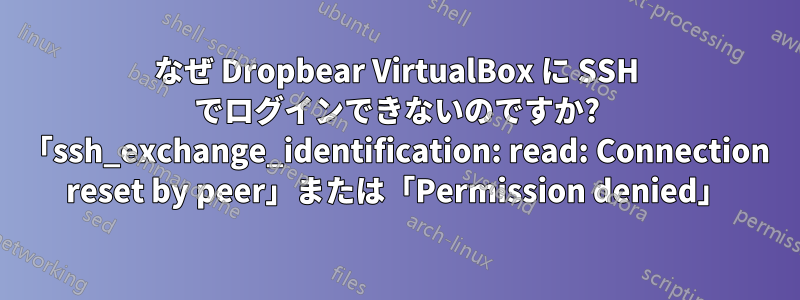 なぜ Dropbear VirtualBox に SSH でログインできないのですか? 「ssh_exchange_identification: read: Connection reset by peer」または「Permission denied」