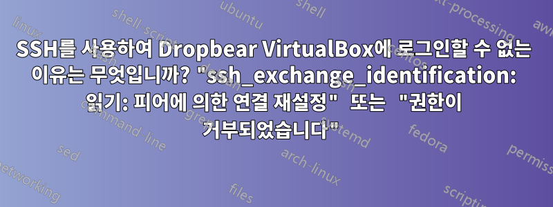 SSH를 사용하여 Dropbear VirtualBox에 로그인할 수 없는 이유는 무엇입니까? "ssh_exchange_identification: 읽기: 피어에 의한 연결 재설정" 또는 "권한이 거부되었습니다"