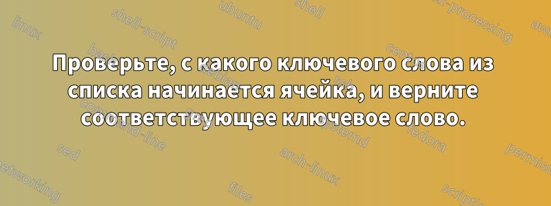 Проверьте, с какого ключевого слова из списка начинается ячейка, и верните соответствующее ключевое слово.