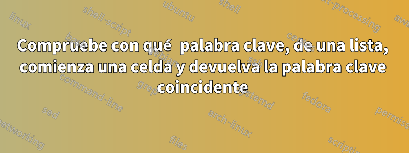 Compruebe con qué palabra clave, de una lista, comienza una celda y devuelva la palabra clave coincidente