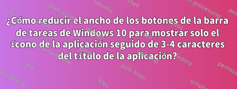 ¿Cómo reducir el ancho de los botones de la barra de tareas de Windows 10 para mostrar solo el ícono de la aplicación seguido de 3-4 caracteres del título de la aplicación?