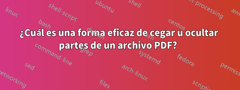 ¿Cuál es una forma eficaz de cegar u ocultar partes de un archivo PDF? 