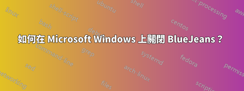 如何在 Microsoft Windows 上關閉 BlueJeans？