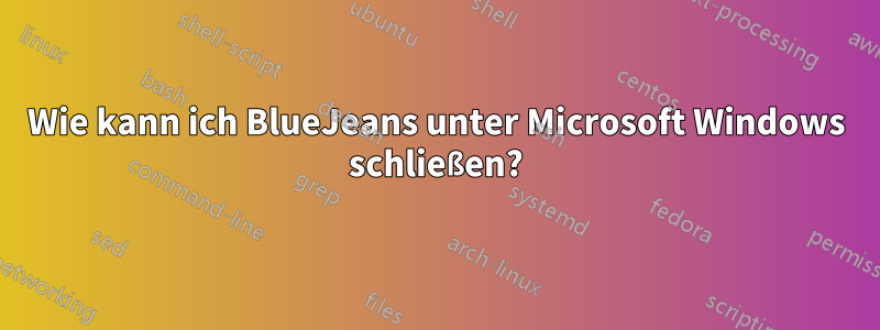 Wie kann ich BlueJeans unter Microsoft Windows schließen?