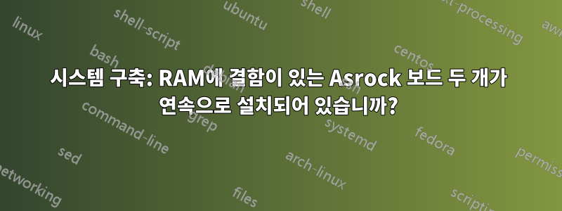 시스템 구축: RAM에 결함이 있는 Asrock 보드 두 개가 연속으로 설치되어 있습니까?