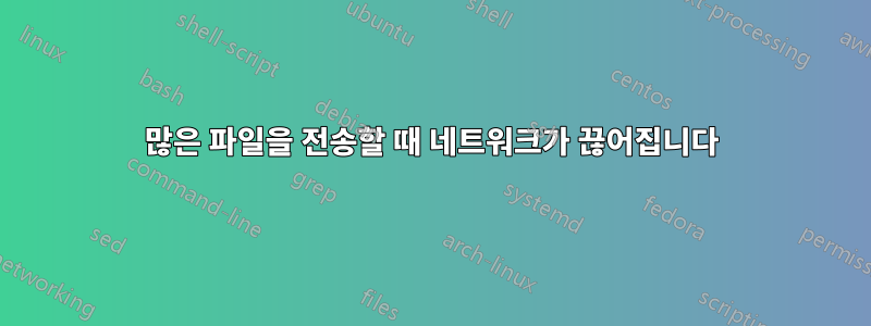 많은 파일을 전송할 때 네트워크가 끊어집니다