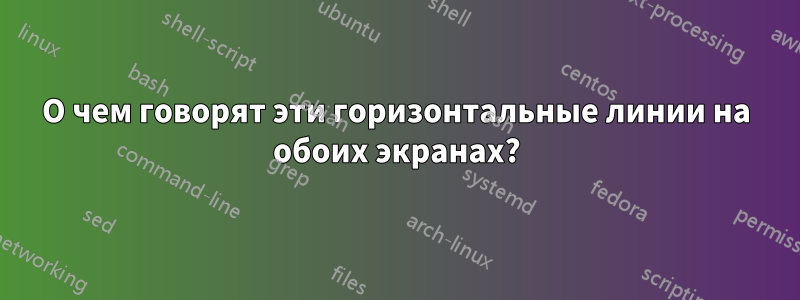 О чем говорят эти горизонтальные линии на обоих экранах?