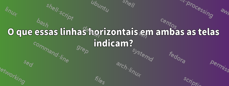 O que essas linhas horizontais em ambas as telas indicam?