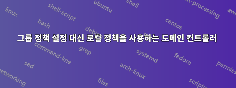 그룹 정책 설정 대신 로컬 정책을 사용하는 도메인 컨트롤러