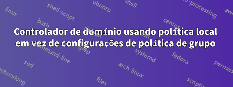 Controlador de domínio usando política local em vez de configurações de política de grupo