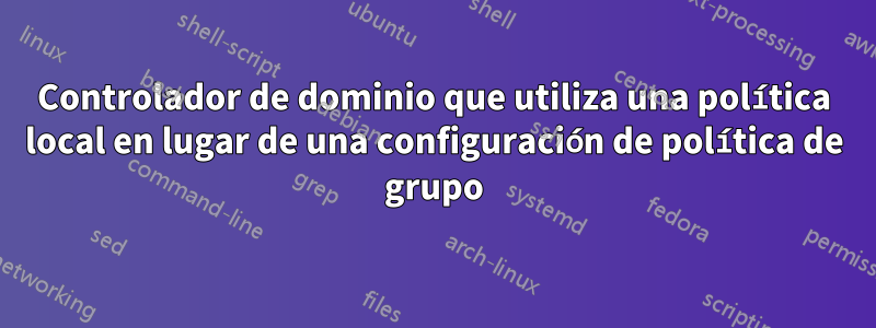 Controlador de dominio que utiliza una política local en lugar de una configuración de política de grupo