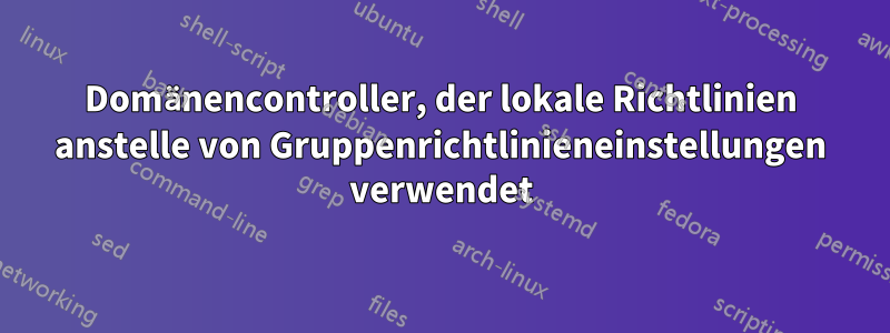 Domänencontroller, der lokale Richtlinien anstelle von Gruppenrichtlinieneinstellungen verwendet