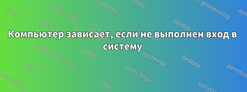 Компьютер зависает, если не выполнен вход в систему