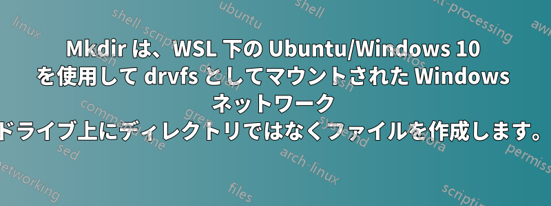 Mkdir は、WSL 下の Ubuntu/Windows 10 を使用して drvfs としてマウントされた Windows ネットワーク ドライブ上にディレクトリではなくファイルを作成します。