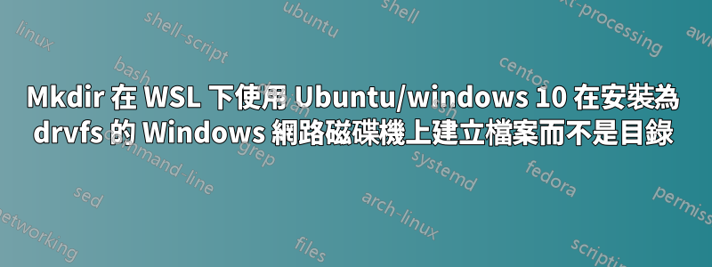 Mkdir 在 WSL 下使用 Ubuntu/windows 10 在安裝為 drvfs 的 Windows 網路磁碟機上建立檔案而不是目錄