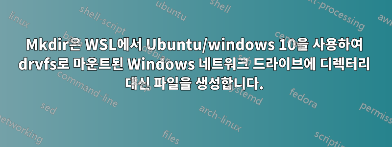 Mkdir은 WSL에서 Ubuntu/windows 10을 사용하여 drvfs로 마운트된 Windows 네트워크 드라이브에 디렉터리 대신 파일을 생성합니다.