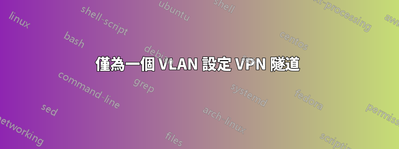 僅為一個 VLAN 設定 VPN 隧道