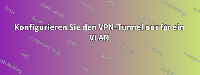 Konfigurieren Sie den VPN-Tunnel nur für ein VLAN