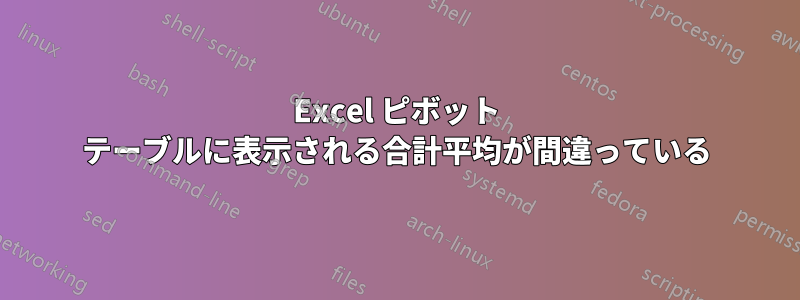 Excel ピボット テーブルに表示される合計平均が間違っている