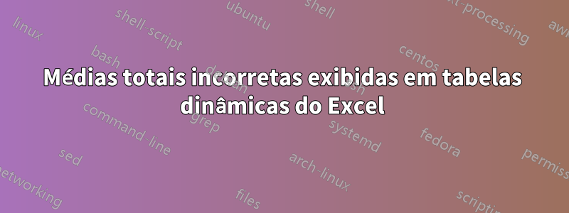 Médias totais incorretas exibidas em tabelas dinâmicas do Excel