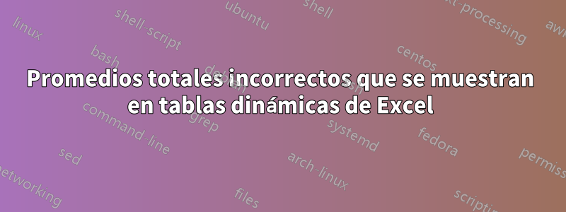 Promedios totales incorrectos que se muestran en tablas dinámicas de Excel