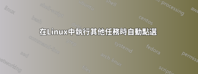 在Linux中執行其他任務時自動點選