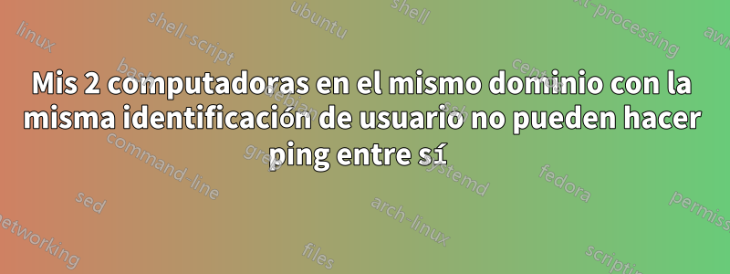 Mis 2 computadoras en el mismo dominio con la misma identificación de usuario no pueden hacer ping entre sí