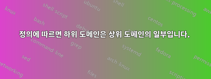 정의에 따르면 하위 도메인은 상위 도메인의 일부입니다.