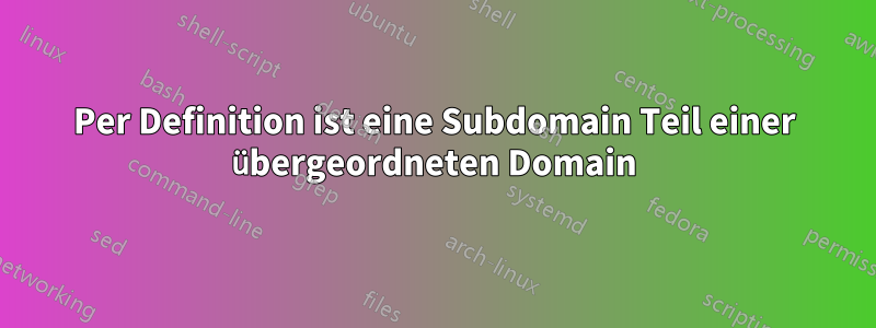 Per Definition ist eine Subdomain Teil einer übergeordneten Domain