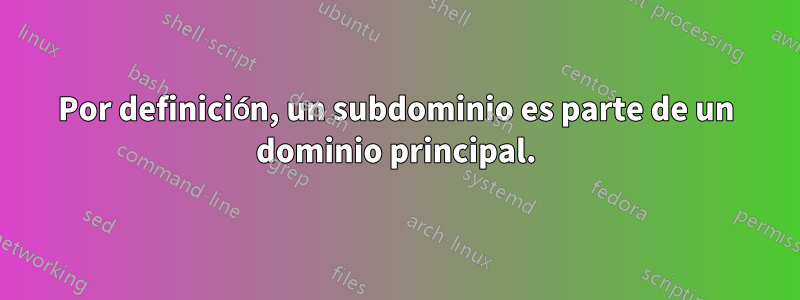 Por definición, un subdominio es parte de un dominio principal.