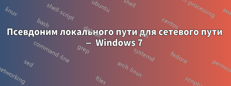 Псевдоним локального пути для сетевого пути — Windows 7