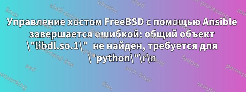 Управление хостом FreeBSD с помощью Ansible завершается ошибкой: общий объект \"libdl.so.1\" не найден, требуется для \"python\"\r\n