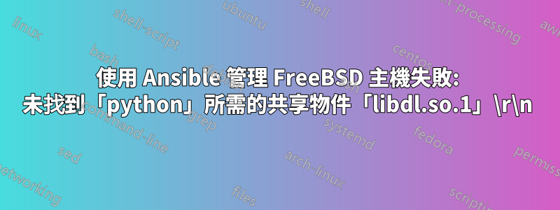 使用 Ansible 管理 FreeBSD 主機失敗: 未找到「python」所需的共享物件「libdl.so.1」\r\n