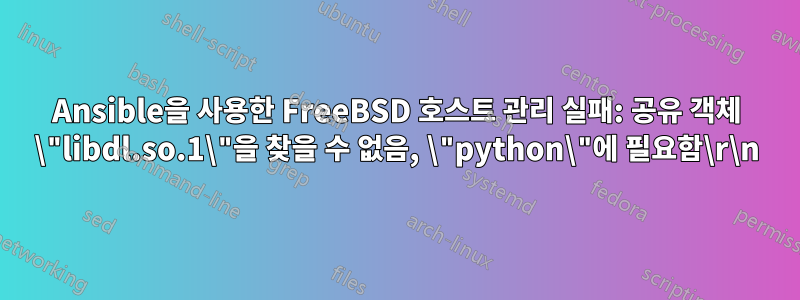 Ansible을 사용한 FreeBSD 호스트 관리 실패: 공유 객체 \"libdl.so.1\"을 찾을 수 없음, \"python\"에 필요함\r\n