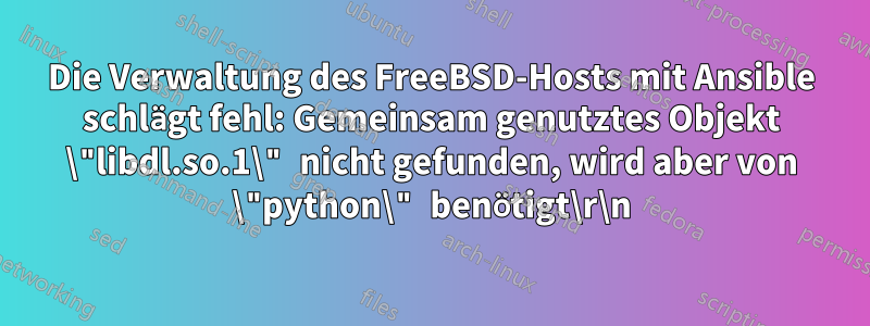 Die Verwaltung des FreeBSD-Hosts mit Ansible schlägt fehl: Gemeinsam genutztes Objekt \"libdl.so.1\" nicht gefunden, wird aber von \"python\" benötigt\r\n