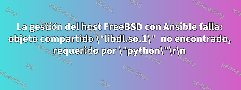 La gestión del host FreeBSD con Ansible falla: objeto compartido \"libdl.so.1\" no encontrado, requerido por \"python\"\r\n