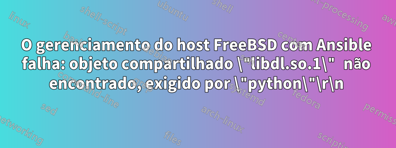 O gerenciamento do host FreeBSD com Ansible falha: objeto compartilhado \"libdl.so.1\" não encontrado, exigido por \"python\"\r\n