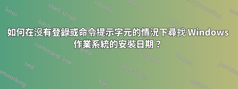 如何在沒有登錄或命令提示字元的情況下尋找 Windows 作業系統的安裝日期？