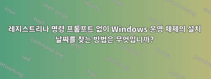 레지스트리나 명령 프롬프트 없이 Windows 운영 체제의 설치 날짜를 찾는 방법은 무엇입니까?