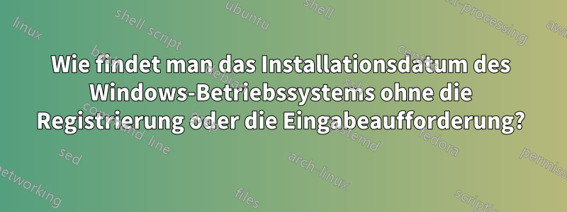 Wie findet man das Installationsdatum des Windows-Betriebssystems ohne die Registrierung oder die Eingabeaufforderung?