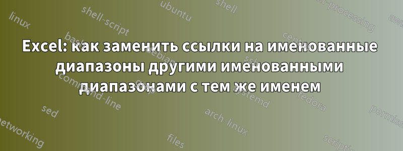 Excel: как заменить ссылки на именованные диапазоны другими именованными диапазонами с тем же именем