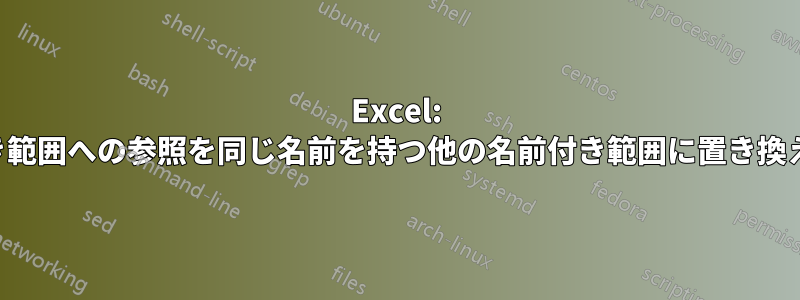 Excel: 名前付き範囲への参照を同じ名前を持つ他の名前付き範囲に置き換える方法