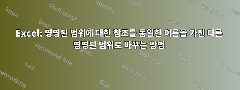 Excel: 명명된 범위에 대한 참조를 동일한 이름을 가진 다른 명명된 범위로 바꾸는 방법