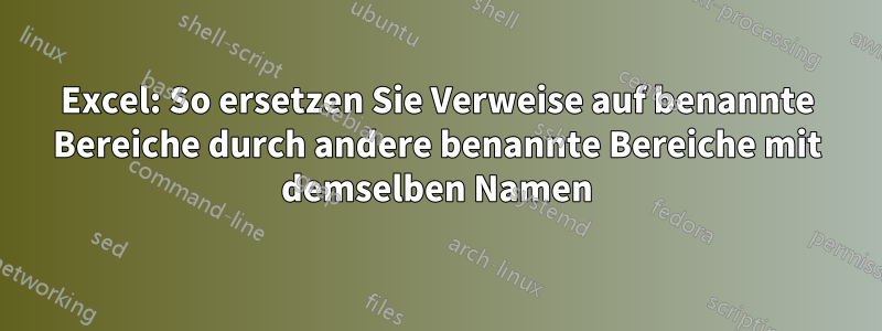 Excel: So ersetzen Sie Verweise auf benannte Bereiche durch andere benannte Bereiche mit demselben Namen