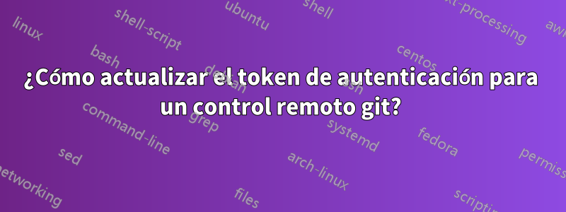 ¿Cómo actualizar el token de autenticación para un control remoto git?