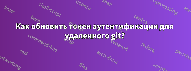 Как обновить токен аутентификации для удаленного git?