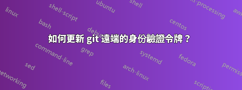 如何更新 git 遠端的身份驗證令牌？