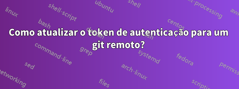 Como atualizar o token de autenticação para um git remoto?