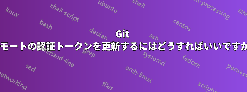 Git リモートの認証トークンを更新するにはどうすればいいですか?