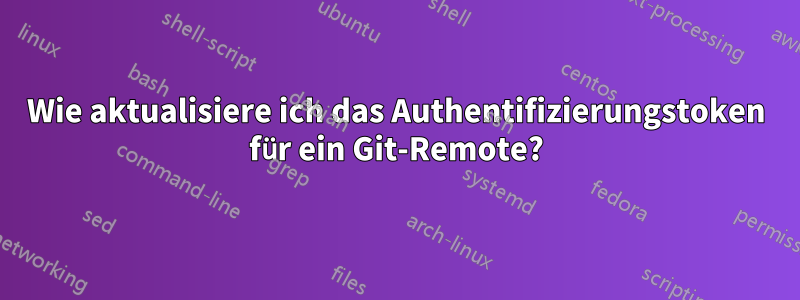 Wie aktualisiere ich das Authentifizierungstoken für ein Git-Remote?